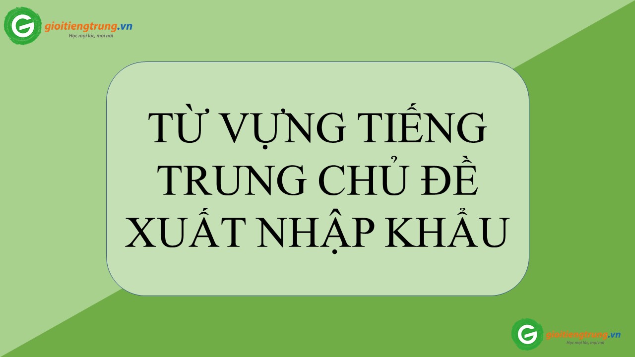  TỪ VỰNG TIẾNG TRUNG CHỦ ĐỀ XUẤT NHẬP KHẨU ( PHẦN 2 )